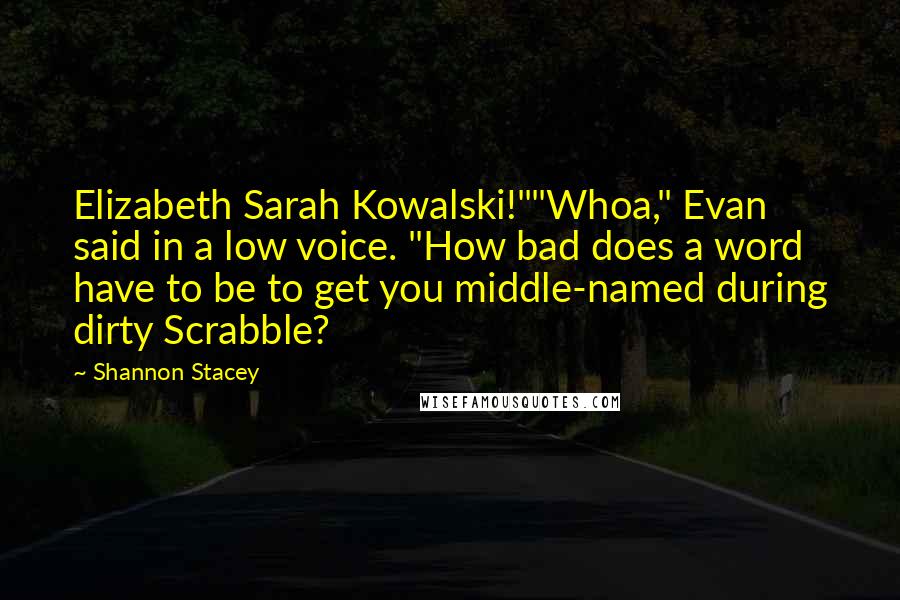 Shannon Stacey Quotes: Elizabeth Sarah Kowalski!""Whoa," Evan said in a low voice. "How bad does a word have to be to get you middle-named during dirty Scrabble?