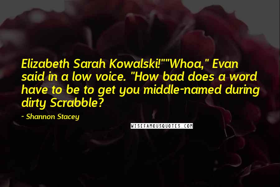 Shannon Stacey Quotes: Elizabeth Sarah Kowalski!""Whoa," Evan said in a low voice. "How bad does a word have to be to get you middle-named during dirty Scrabble?