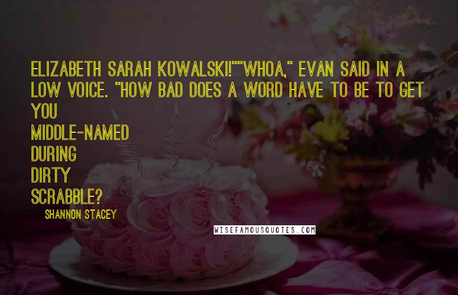 Shannon Stacey Quotes: Elizabeth Sarah Kowalski!""Whoa," Evan said in a low voice. "How bad does a word have to be to get you middle-named during dirty Scrabble?