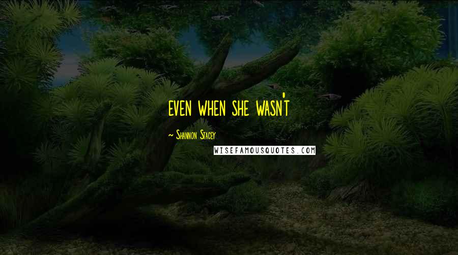 Shannon Stacey Quotes: even when she wasn't