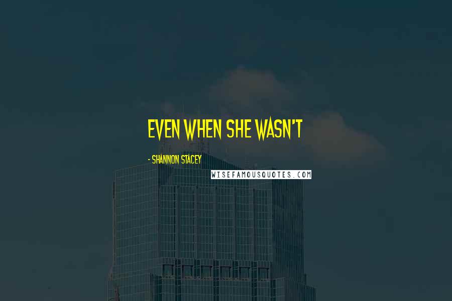 Shannon Stacey Quotes: even when she wasn't