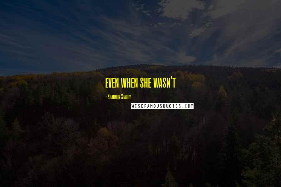 Shannon Stacey Quotes: even when she wasn't