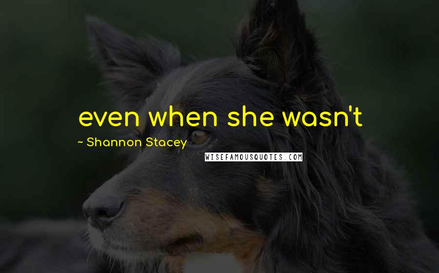 Shannon Stacey Quotes: even when she wasn't