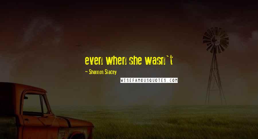 Shannon Stacey Quotes: even when she wasn't