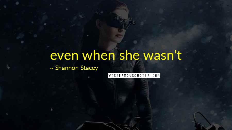 Shannon Stacey Quotes: even when she wasn't