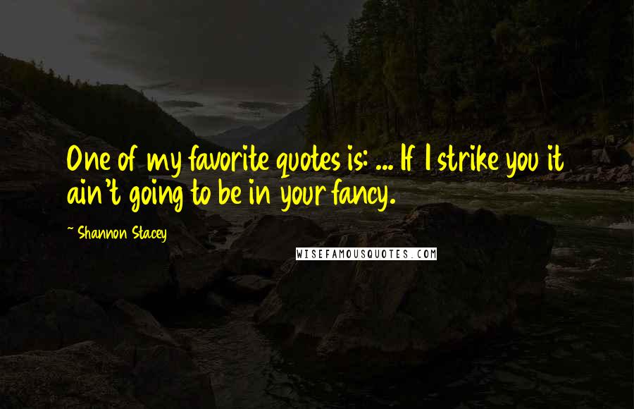 Shannon Stacey Quotes: One of my favorite quotes is: ... If I strike you it ain't going to be in your fancy.