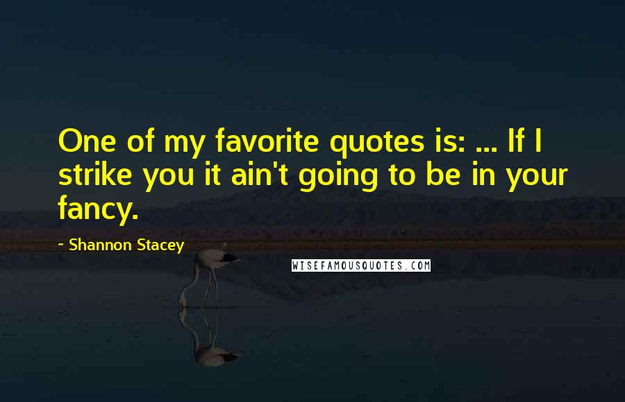 Shannon Stacey Quotes: One of my favorite quotes is: ... If I strike you it ain't going to be in your fancy.