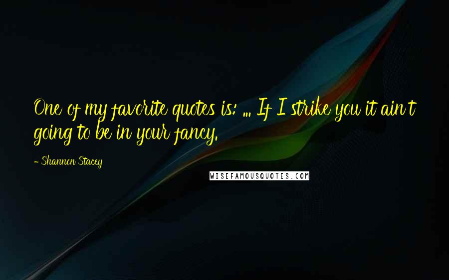 Shannon Stacey Quotes: One of my favorite quotes is: ... If I strike you it ain't going to be in your fancy.