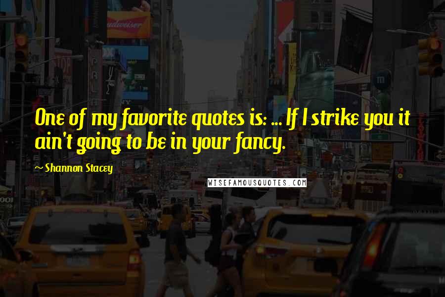 Shannon Stacey Quotes: One of my favorite quotes is: ... If I strike you it ain't going to be in your fancy.