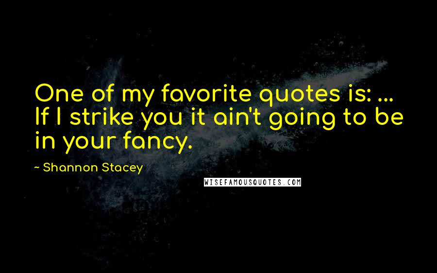 Shannon Stacey Quotes: One of my favorite quotes is: ... If I strike you it ain't going to be in your fancy.