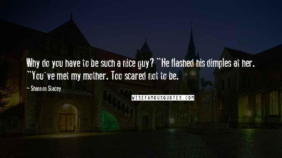 Shannon Stacey Quotes: Why do you have to be such a nice guy?"He flashed his dimples at her. "You've met my mother. Too scared not to be.