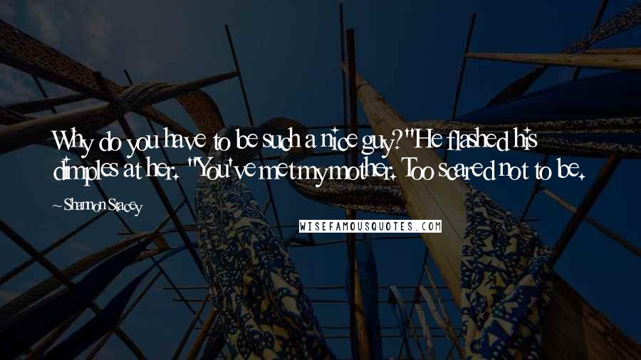Shannon Stacey Quotes: Why do you have to be such a nice guy?"He flashed his dimples at her. "You've met my mother. Too scared not to be.