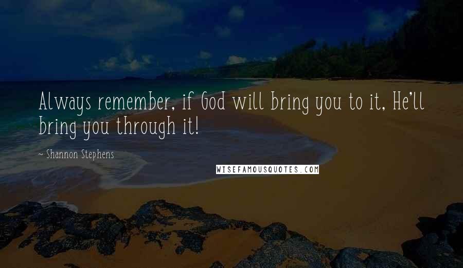 Shannon Stephens Quotes: Always remember, if God will bring you to it, He'll bring you through it!