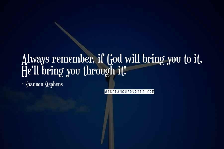 Shannon Stephens Quotes: Always remember, if God will bring you to it, He'll bring you through it!