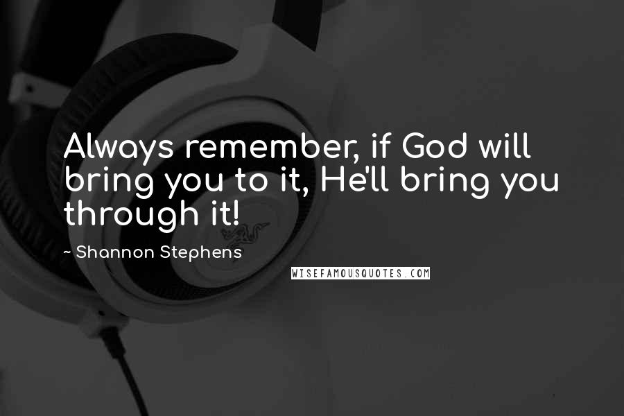 Shannon Stephens Quotes: Always remember, if God will bring you to it, He'll bring you through it!