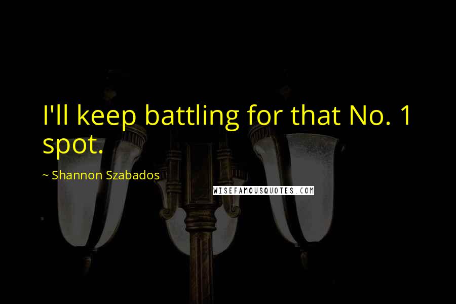 Shannon Szabados Quotes: I'll keep battling for that No. 1 spot.