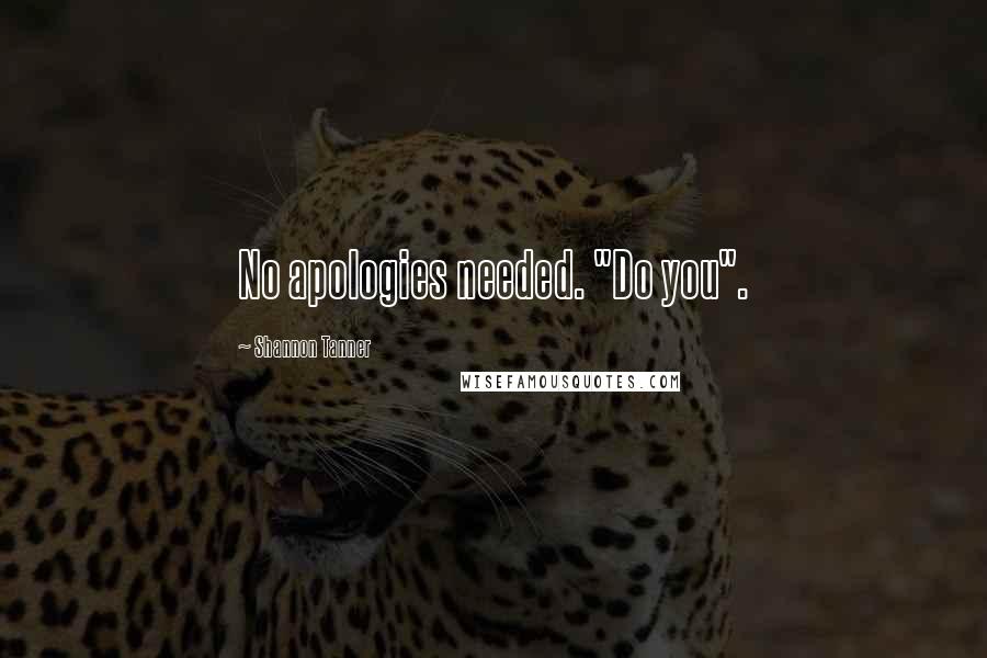 Shannon Tanner Quotes: No apologies needed. "Do you".