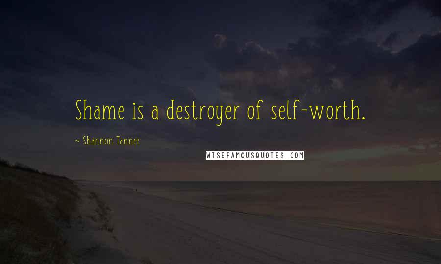 Shannon Tanner Quotes: Shame is a destroyer of self-worth.