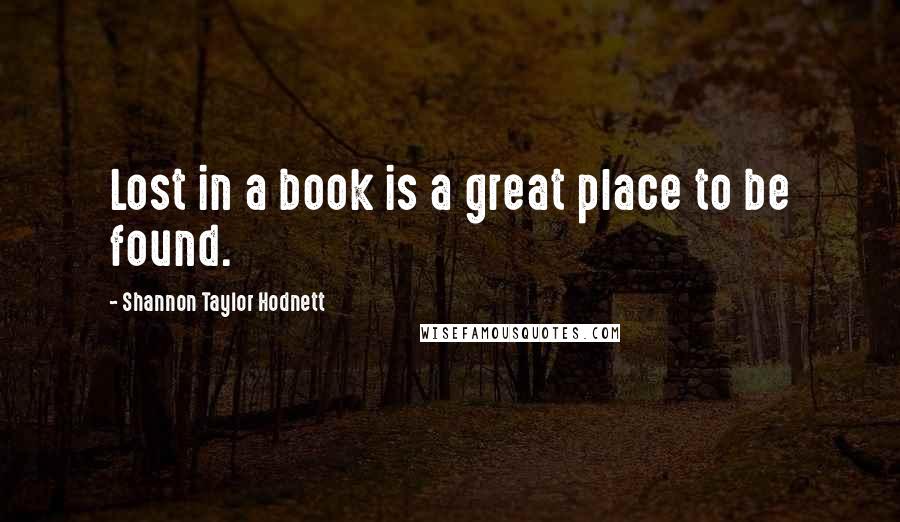Shannon Taylor Hodnett Quotes: Lost in a book is a great place to be found.