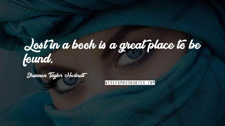Shannon Taylor Hodnett Quotes: Lost in a book is a great place to be found.