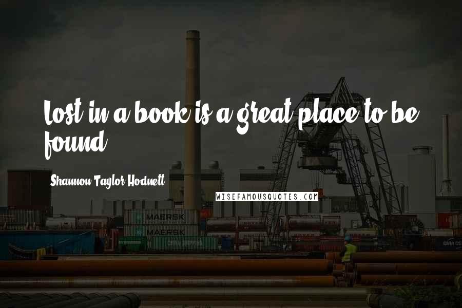 Shannon Taylor Hodnett Quotes: Lost in a book is a great place to be found.