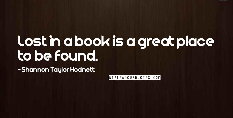 Shannon Taylor Hodnett Quotes: Lost in a book is a great place to be found.
