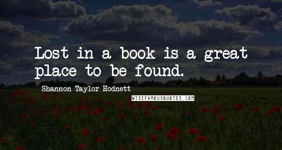 Shannon Taylor Hodnett Quotes: Lost in a book is a great place to be found.