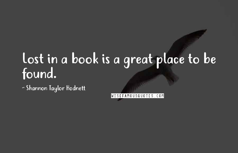 Shannon Taylor Hodnett Quotes: Lost in a book is a great place to be found.