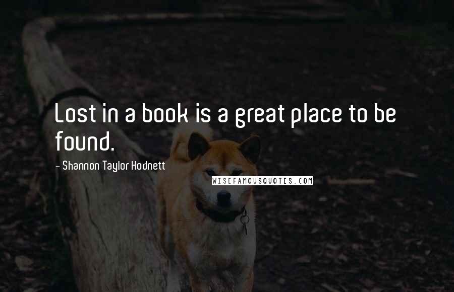 Shannon Taylor Hodnett Quotes: Lost in a book is a great place to be found.