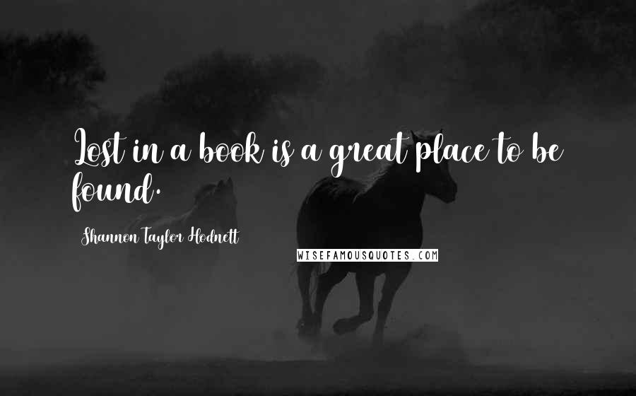 Shannon Taylor Hodnett Quotes: Lost in a book is a great place to be found.