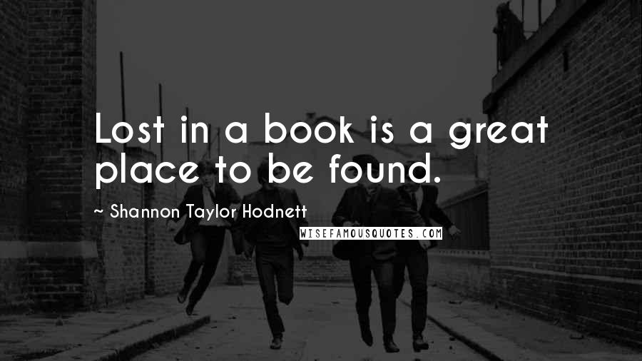Shannon Taylor Hodnett Quotes: Lost in a book is a great place to be found.