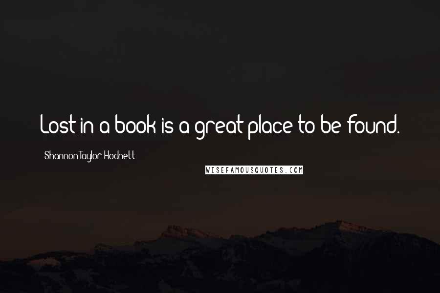 Shannon Taylor Hodnett Quotes: Lost in a book is a great place to be found.