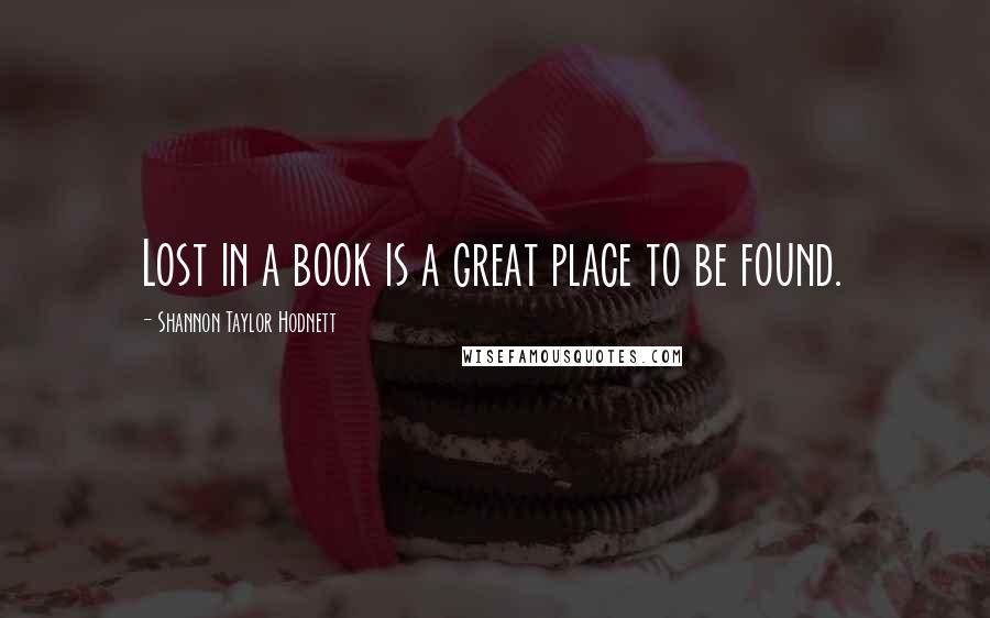 Shannon Taylor Hodnett Quotes: Lost in a book is a great place to be found.
