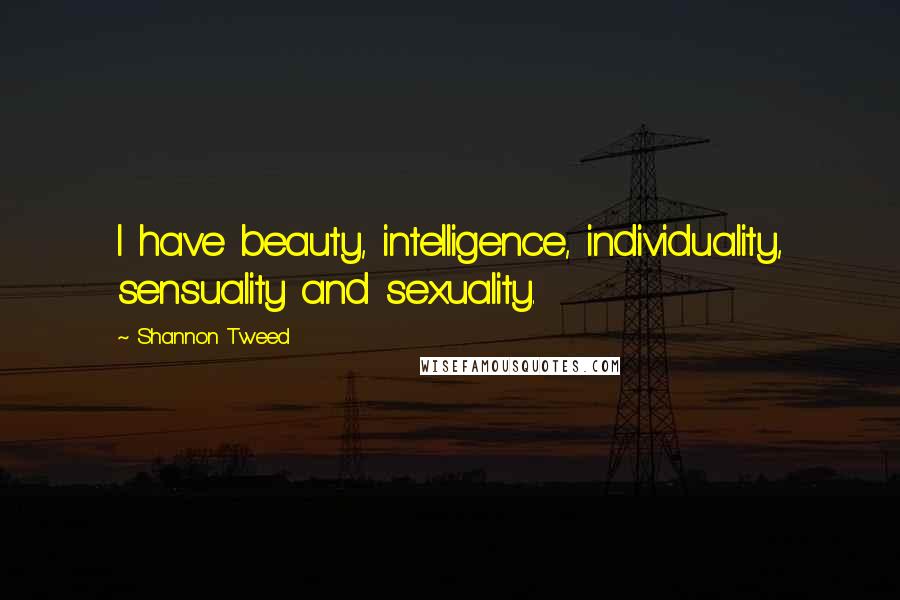 Shannon Tweed Quotes: I have beauty, intelligence, individuality, sensuality and sexuality.