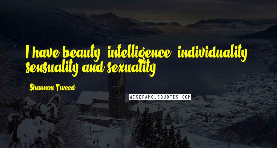 Shannon Tweed Quotes: I have beauty, intelligence, individuality, sensuality and sexuality.