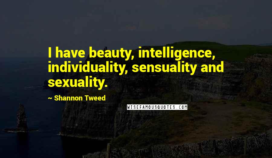 Shannon Tweed Quotes: I have beauty, intelligence, individuality, sensuality and sexuality.