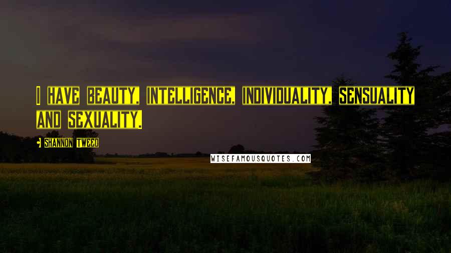 Shannon Tweed Quotes: I have beauty, intelligence, individuality, sensuality and sexuality.