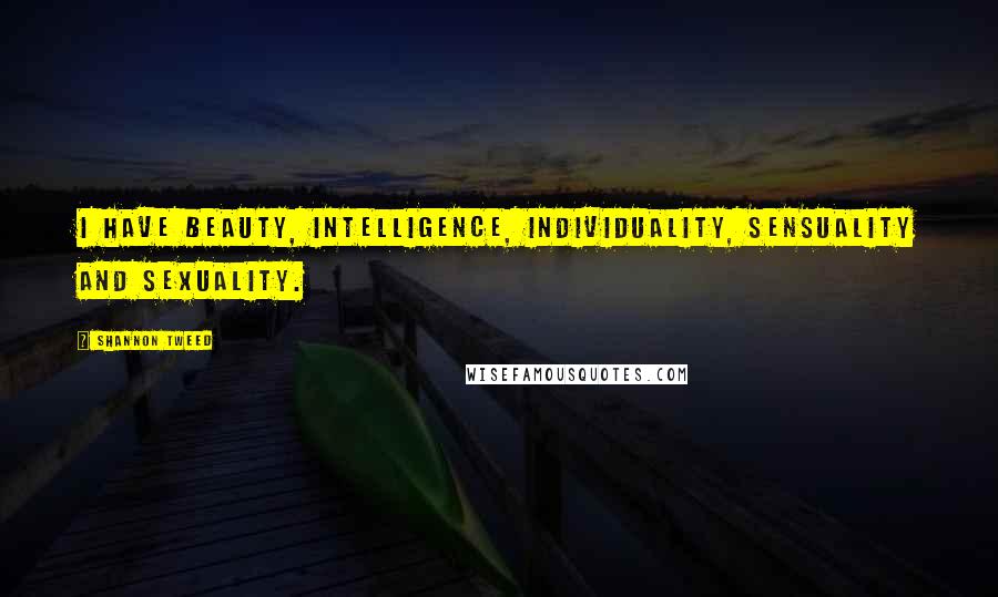 Shannon Tweed Quotes: I have beauty, intelligence, individuality, sensuality and sexuality.