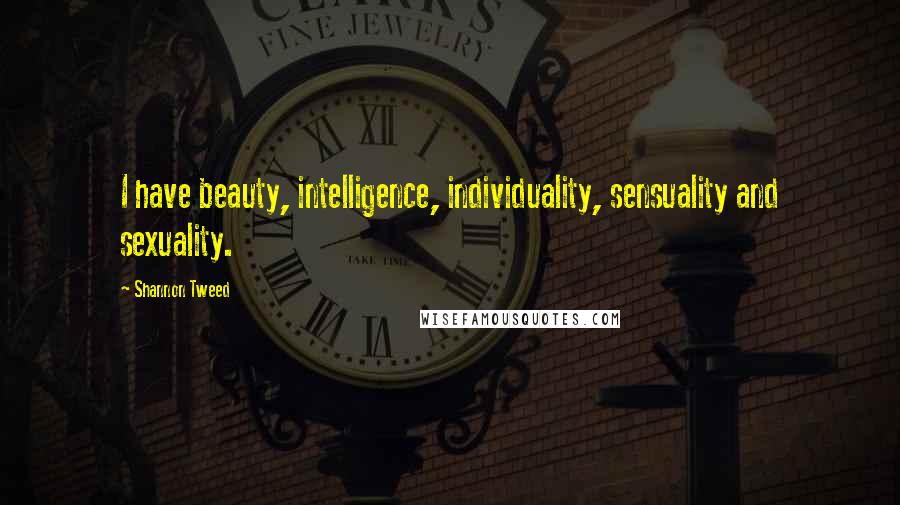 Shannon Tweed Quotes: I have beauty, intelligence, individuality, sensuality and sexuality.