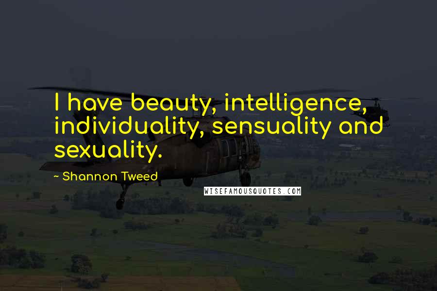 Shannon Tweed Quotes: I have beauty, intelligence, individuality, sensuality and sexuality.