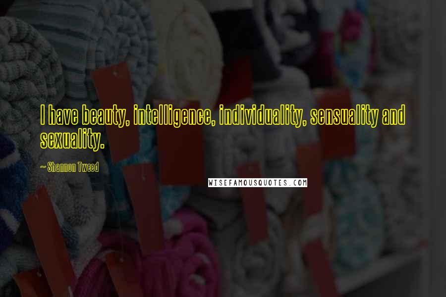 Shannon Tweed Quotes: I have beauty, intelligence, individuality, sensuality and sexuality.