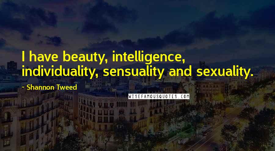 Shannon Tweed Quotes: I have beauty, intelligence, individuality, sensuality and sexuality.