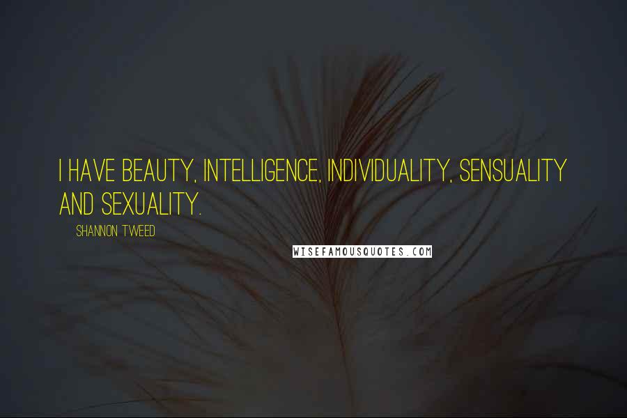 Shannon Tweed Quotes: I have beauty, intelligence, individuality, sensuality and sexuality.