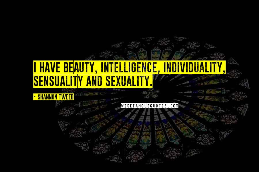 Shannon Tweed Quotes: I have beauty, intelligence, individuality, sensuality and sexuality.