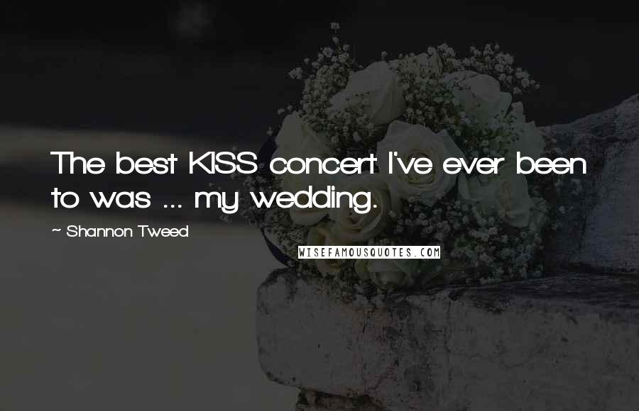 Shannon Tweed Quotes: The best KISS concert I've ever been to was ... my wedding.