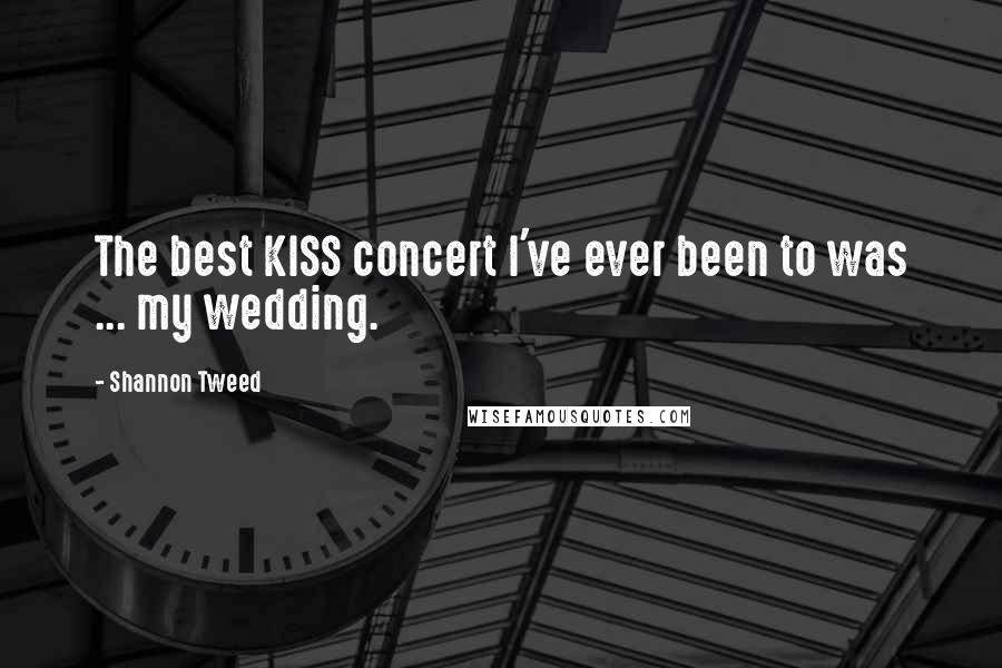 Shannon Tweed Quotes: The best KISS concert I've ever been to was ... my wedding.