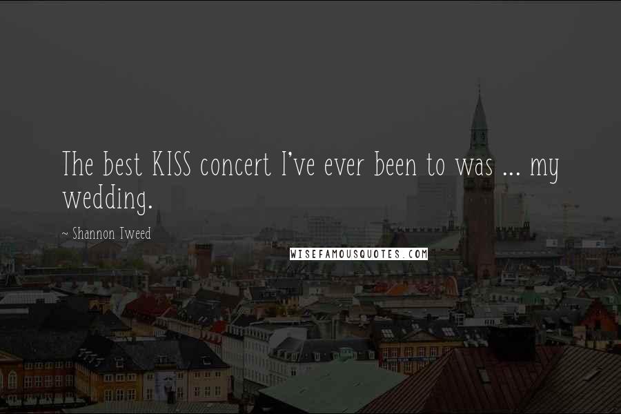 Shannon Tweed Quotes: The best KISS concert I've ever been to was ... my wedding.