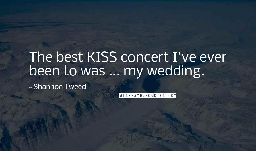 Shannon Tweed Quotes: The best KISS concert I've ever been to was ... my wedding.