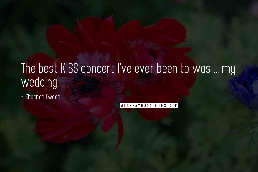 Shannon Tweed Quotes: The best KISS concert I've ever been to was ... my wedding.