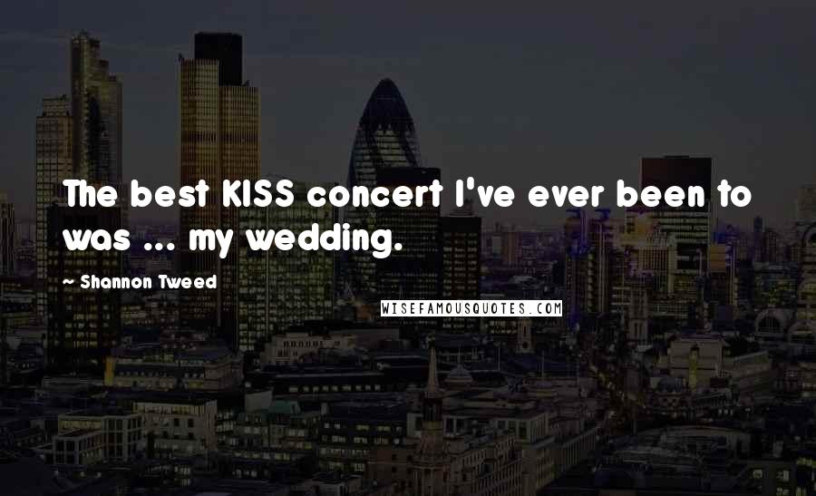Shannon Tweed Quotes: The best KISS concert I've ever been to was ... my wedding.